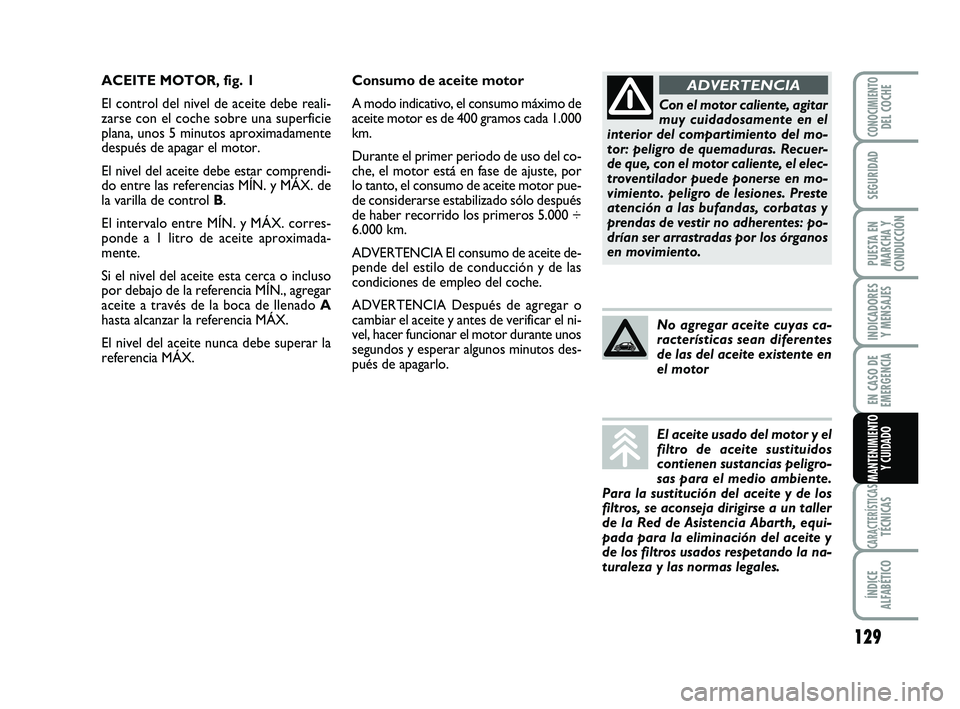 Abarth 500 2009 Manual de Empleo y Cuidado (in Spanish) 129
INDICADORES
Y MENSAJES
CARACTERÍSTICASTÉCNICAS
ÍNDICE
ALFABÉTICO
CONOCIMIENTODEL COCHE
SEGURIDAD
PUESTA EN
MARCHA Y
CONDUCCIÓN
EN CASO DE
EMERGENCIA
MANTENIMIENTO
Y CUIDADO
Consumo de aceite Abarth 500 2009 Manual de Empleo y Cuidado (in Spanish) 129
INDICADORES
Y MENSAJES
CARACTERÍSTICASTÉCNICAS
ÍNDICE
ALFABÉTICO
CONOCIMIENTODEL COCHE
SEGURIDAD
PUESTA EN
MARCHA Y
CONDUCCIÓN
EN CASO DE
EMERGENCIA
MANTENIMIENTO
Y CUIDADO
Consumo de aceite