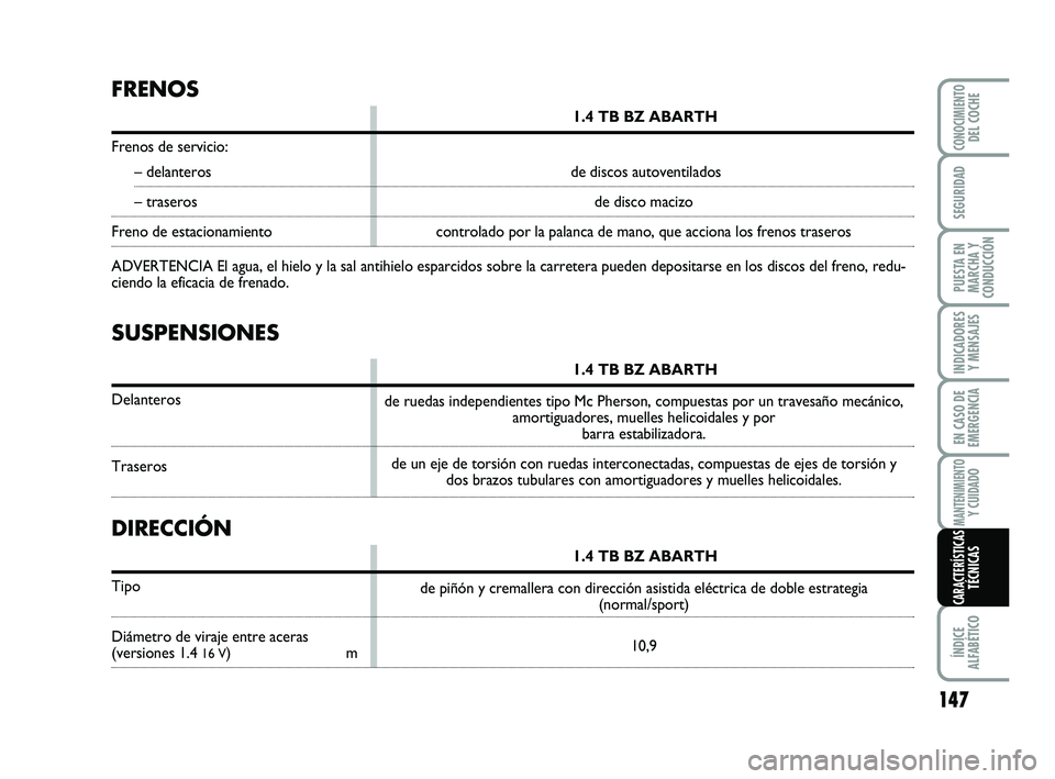 Abarth 500 2009 Manual de Empleo y Cuidado (in Spanish) 147
INDICADORES
Y MENSAJES
ÍNDICE
ALFABÉTICO
CONOCIMIENTODEL COCHE
SEGURIDAD
PUESTA EN
MARCHA Y
CONDUCCIÓN
EN CASO DE
EMERGENCIA
MANTENIMIENTOY CUIDADO
CARACTERÍSTICASTÉCNICAS
SUSPENSIONES
1.4 TB Abarth 500 2009 Manual de Empleo y Cuidado (in Spanish) 147
INDICADORES
Y MENSAJES
ÍNDICE
ALFABÉTICO
CONOCIMIENTODEL COCHE
SEGURIDAD
PUESTA EN
MARCHA Y
CONDUCCIÓN
EN CASO DE
EMERGENCIA
MANTENIMIENTOY CUIDADO
CARACTERÍSTICASTÉCNICAS
SUSPENSIONES
1.4 TB