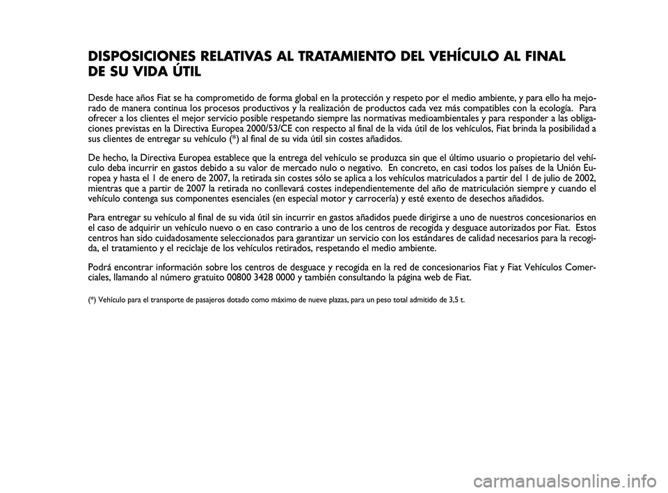 Abarth 500 2009  Manual de Empleo y Cuidado (in Spanish) DISPOSICIONES RELATIVAS AL TRATAMIENTO DEL VEHÍCULO AL FINAL 
DE SU VIDA ÚTIL
Desde hace años Fiat se ha comprometido de forma global en la protección y respeto por el medio ambiente, y para ello 