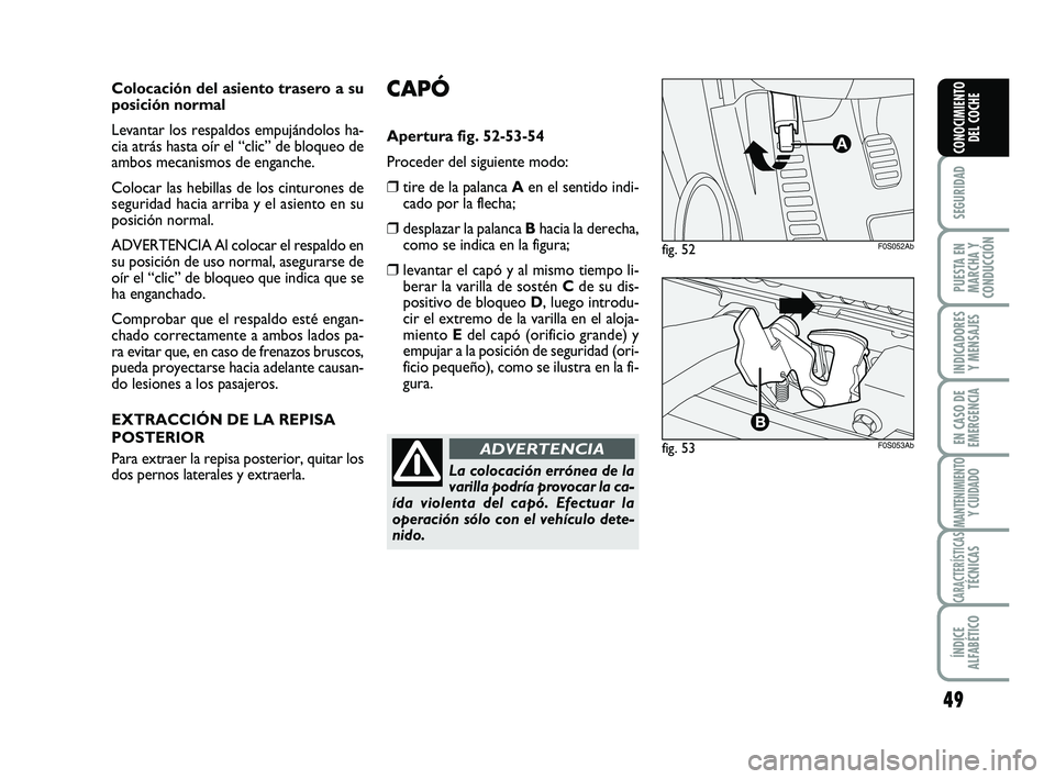 Abarth 500 2009  Manual de Empleo y Cuidado (in Spanish) 49
SEGURIDAD
PUESTA EN
MARCHA Y
CONDUCCIÓN
INDICADORES
Y MENSAJES
EN CASO DE
EMERGENCIA
MANTENIMIENTOY CUIDADO
CARACTERÍSTICASTÉCNICAS
ÍNDICE
ALFABÉTICO
CONOCIMIENTO
DEL COCHE
CAPÓ
Apertura fig.