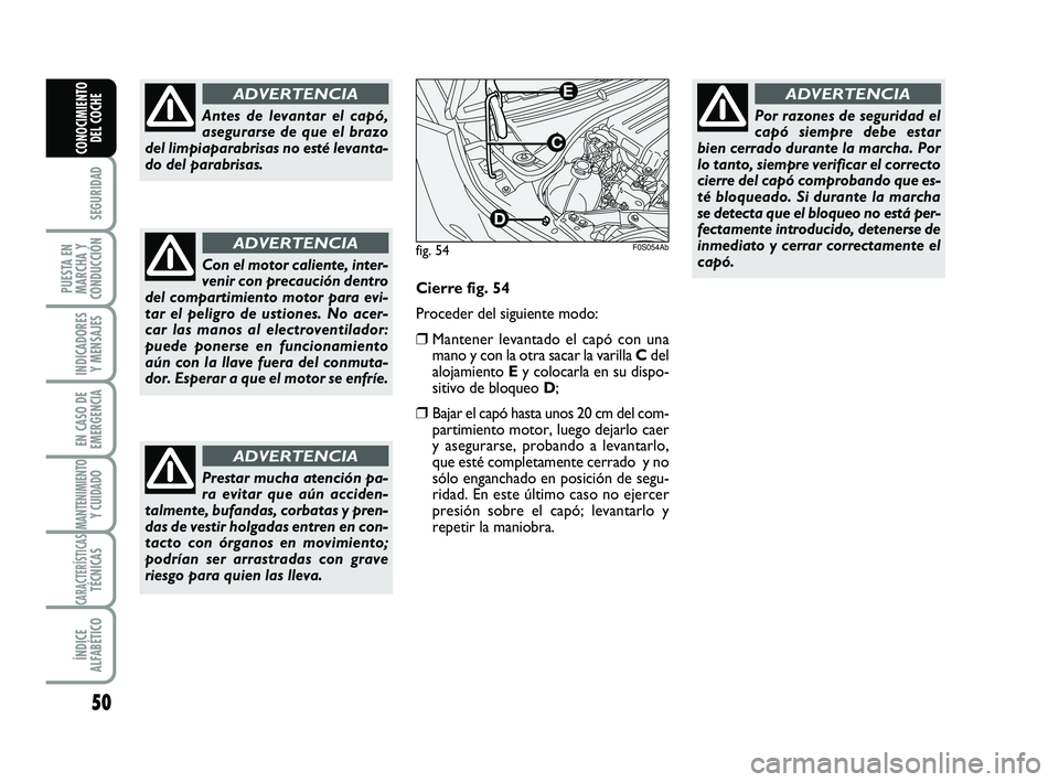 Abarth 500 2009  Manual de Empleo y Cuidado (in Spanish) 50
SEGURIDAD
PUESTA EN
MARCHA Y
CONDUCCIÓN
INDICADORES
Y MENSAJES
EN CASO DE
EMERGENCIA
MANTENIMIENTOY CUIDADO 
CARACTERÍSTICASTÉCNICAS
ÍNDICE
ALFABÉTICO
CONOCIMIENTO
DEL COCHE
Antes de levantar 