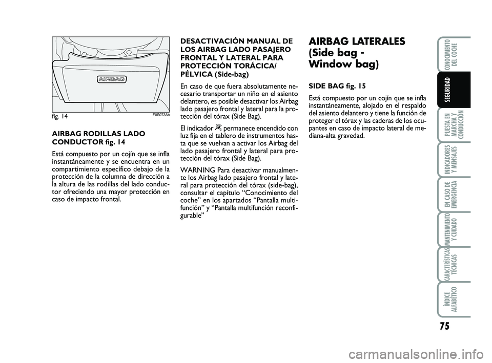 Abarth 500 2009 Manual de Empleo y Cuidado (in Spanish) 75
PUESTA EN
MARCHA Y
CONDUCCIÓN
INDICADORES
Y MENSAJES
EN CASO DE
EMERGENCIA
MANTENIMIENTOY CUIDADO
CARACTERÍSTICASTÉCNICAS
ÍNDICE
ALFABÉTICO
CONOCIMIENTODEL COCHE
SEGURIDAD
AIRBAG RODILLAS LADO Abarth 500 2009 Manual de Empleo y Cuidado (in Spanish) 75
PUESTA EN
MARCHA Y
CONDUCCIÓN
INDICADORES
Y MENSAJES
EN CASO DE
EMERGENCIA
MANTENIMIENTOY CUIDADO
CARACTERÍSTICASTÉCNICAS
ÍNDICE
ALFABÉTICO
CONOCIMIENTODEL COCHE
SEGURIDAD
AIRBAG RODILLAS LADO