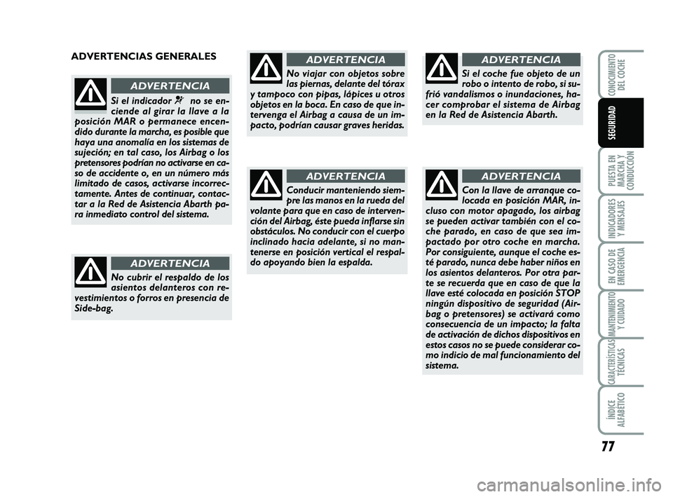Abarth 500 2009 Manual de Empleo y Cuidado (in Spanish) 77
PUESTA EN
MARCHA Y
CONDUCCIÓN
INDICADORES
Y MENSAJES
EN CASO DE
EMERGENCIA
MANTENIMIENTOY CUIDADO
CARACTERÍSTICASTÉCNICAS
ÍNDICE
ALFABÉTICO
CONOCIMIENTODEL COCHE
SEGURIDAD
ADVERTENCIAS GENERAL Abarth 500 2009 Manual de Empleo y Cuidado (in Spanish) 77
PUESTA EN
MARCHA Y
CONDUCCIÓN
INDICADORES
Y MENSAJES
EN CASO DE
EMERGENCIA
MANTENIMIENTOY CUIDADO
CARACTERÍSTICASTÉCNICAS
ÍNDICE
ALFABÉTICO
CONOCIMIENTODEL COCHE
SEGURIDAD
ADVERTENCIAS GENERAL