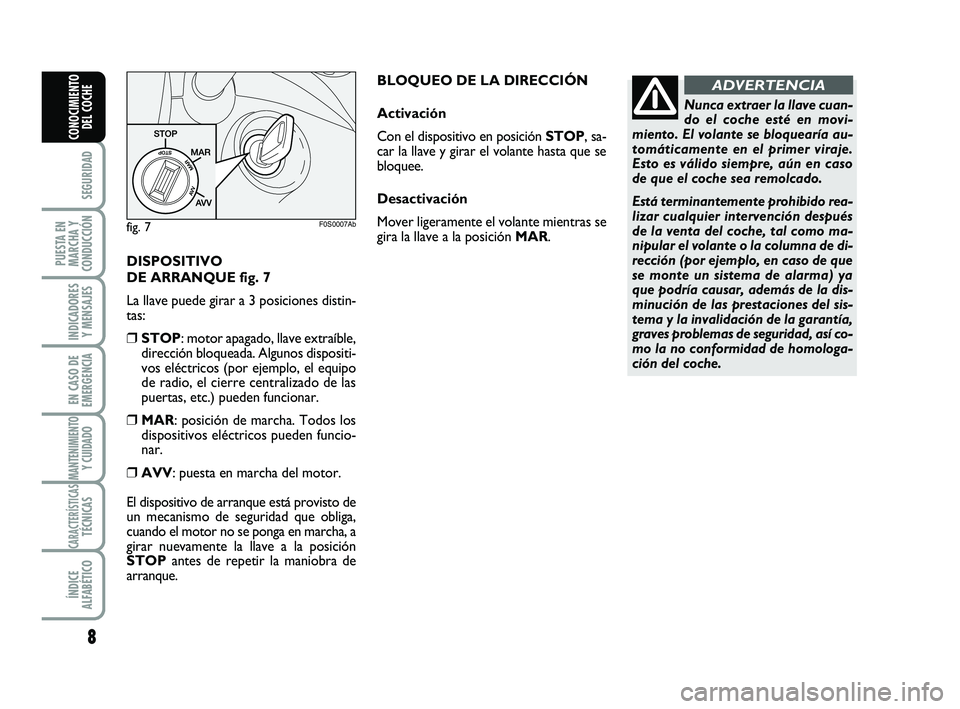 Abarth 500 2009 Manual de Empleo y Cuidado (in Spanish) DISPOSITIVO
DE ARRANQUE fig. 7
La llave puede girar a 3 posiciones distin-
tas:
❒STOP: motor apagado, llave extraíble,
dirección bloqueada. Algunos dispositi-
vos eléctricos (por ejemplo, el equ Abarth 500 2009 Manual de Empleo y Cuidado (in Spanish) DISPOSITIVO
DE ARRANQUE fig. 7
La llave puede girar a 3 posiciones distin-
tas:
❒STOP: motor apagado, llave extraíble,
dirección bloqueada. Algunos dispositi-
vos eléctricos (por ejemplo, el equ