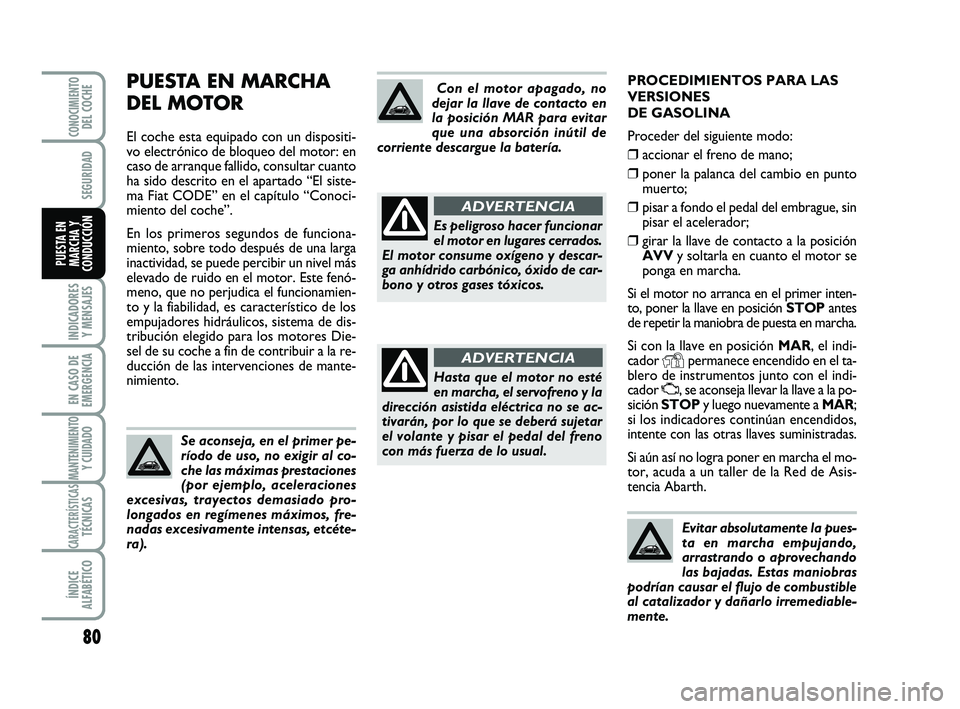 Abarth 500 2009 Manual de Empleo y Cuidado (in Spanish) PROCEDIMIENTOS PARA LAS
VERSIONES
DE GASOLINA
Proceder del siguiente modo:
❒accionar el freno de mano;
❒poner la palanca del cambio en punto
muerto;
❒pisar a fondo el pedal del embrague, sin
p Abarth 500 2009 Manual de Empleo y Cuidado (in Spanish) PROCEDIMIENTOS PARA LAS
VERSIONES
DE GASOLINA
Proceder del siguiente modo:
❒accionar el freno de mano;
❒poner la palanca del cambio en punto
muerto;
❒pisar a fondo el pedal del embrague, sin
p