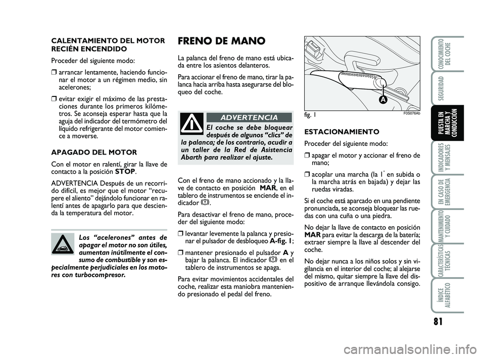 Abarth 500 2009 Manual de Empleo y Cuidado (in Spanish) FRENO DE MANO
La palanca del freno de mano está ubica-
da entre los asientos delanteros.
Para accionar el freno de mano, tirar la pa-
lanca hacia arriba hasta asegurarse del blo-
queo del coche. CAL Abarth 500 2009 Manual de Empleo y Cuidado (in Spanish) FRENO DE MANO
La palanca del freno de mano está ubica-
da entre los asientos delanteros.
Para accionar el freno de mano, tirar la pa-
lanca hacia arriba hasta asegurarse del blo-
queo del coche. CAL