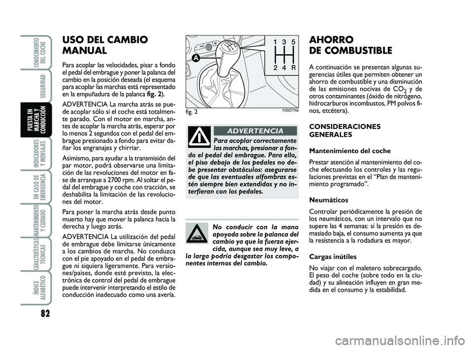 Abarth 500 2009 Manual de Empleo y Cuidado (in Spanish) USO DEL CAMBIO
MANUAL
Para acoplar las velocidades, pisar a fondo
el pedal del embrague y poner la palanca del
cambio en la posición deseada (el esquema
para acoplar las marchas está representado
en Abarth 500 2009 Manual de Empleo y Cuidado (in Spanish) USO DEL CAMBIO
MANUAL
Para acoplar las velocidades, pisar a fondo
el pedal del embrague y poner la palanca del
cambio en la posición deseada (el esquema
para acoplar las marchas está representado
en