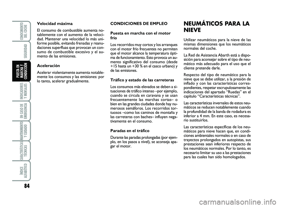 Abarth 500 2009 Manual de Empleo y Cuidado (in Spanish) CONDICIONES DE EMPLEO
Puesta en marcha con el motor
frío
Los recorridos muy cortos y los arranques
con el motor frío frecuentes no permiten
que el motor alcance la temperatura ópti-
ma de funcionam Abarth 500 2009 Manual de Empleo y Cuidado (in Spanish) CONDICIONES DE EMPLEO
Puesta en marcha con el motor
frío
Los recorridos muy cortos y los arranques
con el motor frío frecuentes no permiten
que el motor alcance la temperatura ópti-
ma de funcionam