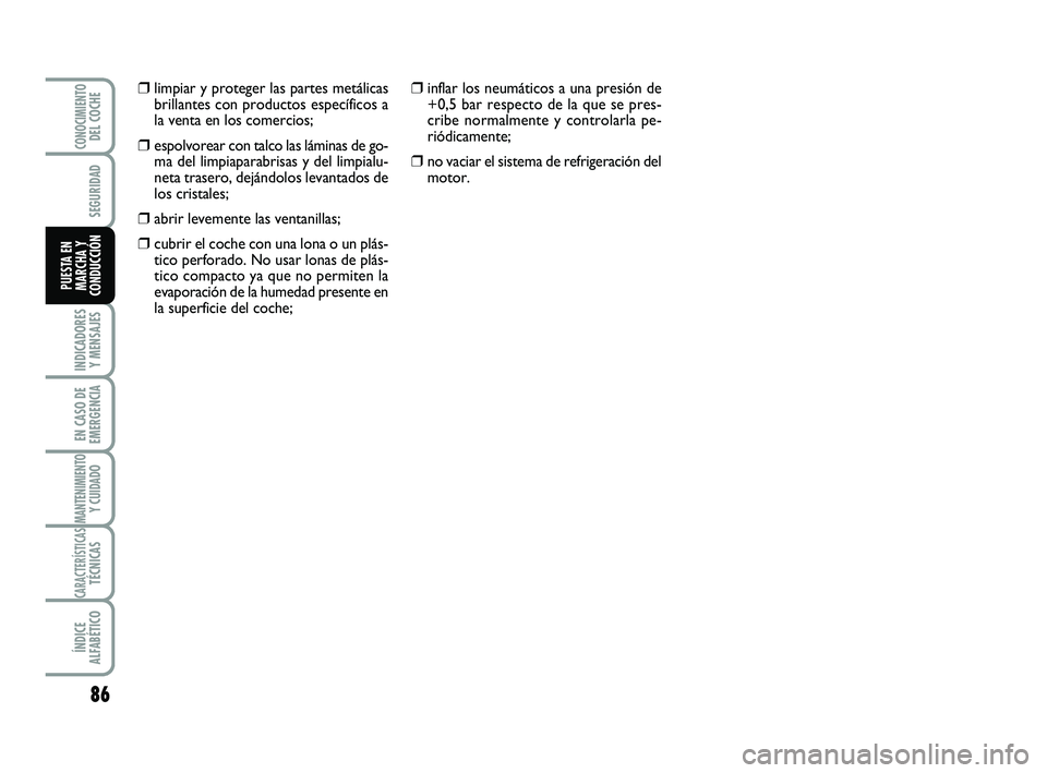 Abarth 500 2009  Manual de Empleo y Cuidado (in Spanish) 86
INDICADORES
Y MENSAJES
EN CASO DE
EMERGENCIA
MANTENIMIENTOY CUIDADO
CARACTERÍSTICASTÉCNICAS
ÍNDICE
ALFABÉTICO
CONOCIMIENTODEL COCHE
SEGURIDAD
PUESTA EN
MARCHA Y
CONDUCCIÓN
❒inflar los neumá