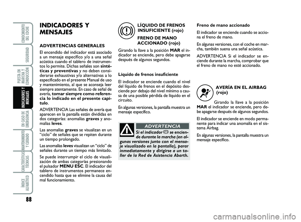 Abarth 500 2009 Manual de Empleo y Cuidado (in Spanish) 88
EN CASO DE
EMERGENCIA
MANTENIMIENTOY CUIDADO
CARACTERÍSTICASTÉCNICAS
ÍNDICE
ALFABÉTICO
CONOCIMIENTODEL COCHE
SEGURIDAD
PUESTA EN
MARCHA Y
CONDUCCIÓN
INDICADORES Y
MENSAJES
INDICADORES Y
MENSAJ Abarth 500 2009 Manual de Empleo y Cuidado (in Spanish) 88
EN CASO DE
EMERGENCIA
MANTENIMIENTOY CUIDADO
CARACTERÍSTICASTÉCNICAS
ÍNDICE
ALFABÉTICO
CONOCIMIENTODEL COCHE
SEGURIDAD
PUESTA EN
MARCHA Y
CONDUCCIÓN
INDICADORES Y
MENSAJES
INDICADORES Y
MENSAJ