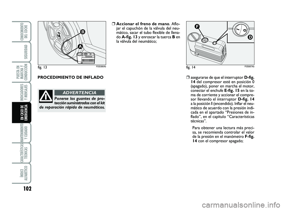 Abarth 500 2012 Manual de Empleo y Cuidado (in Spanish) 102
INDICADORES
Y MENSAJES
MANTENIMIENTOY CUIDADO
CARACTERÍSTICASTÉCNICAS
ÍNDICE
ALFABÉTICO
CONOCIMIENTODEL COCHE
SEGURIDAD
PUESTA EN
MARCHA Y
CONDUCCIÓN
EN CASO DE
EMERGENCIA
PROCEDIMIENTO DE IN Abarth 500 2012 Manual de Empleo y Cuidado (in Spanish) 102
INDICADORES
Y MENSAJES
MANTENIMIENTOY CUIDADO
CARACTERÍSTICASTÉCNICAS
ÍNDICE
ALFABÉTICO
CONOCIMIENTODEL COCHE
SEGURIDAD
PUESTA EN
MARCHA Y
CONDUCCIÓN
EN CASO DE
EMERGENCIA
PROCEDIMIENTO DE IN