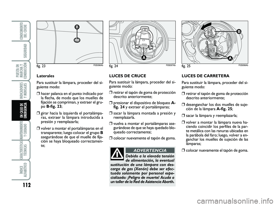 Abarth 500 2012 Manual de Empleo y Cuidado (in Spanish) LUCES DE CARRETERA
Para sustituir la lámpara, proceder del si-
guiente modo:
❒retirar el tapón de goma de protección
descrito anteriormente;
❒desenganchar los dos muelles de suje-
ción de la l Abarth 500 2012 Manual de Empleo y Cuidado (in Spanish) LUCES DE CARRETERA
Para sustituir la lámpara, proceder del si-
guiente modo:
❒retirar el tapón de goma de protección
descrito anteriormente;
❒desenganchar los dos muelles de suje-
ción de la l