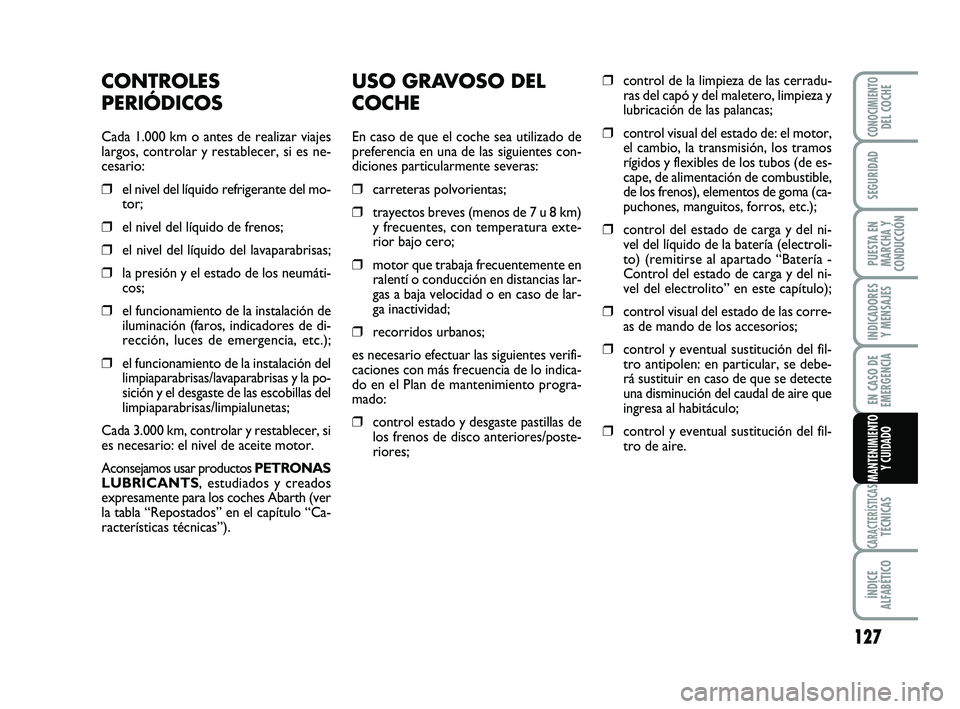 Abarth 500 2012  Manual de Empleo y Cuidado (in Spanish) USO GRAVOSO DEL
COCHE
En caso de que el coche sea utilizado de
preferencia en una de las siguientes con-
diciones particularmente severas:
❒carreteras polvorientas;
❒trayectos breves (menos de 7 u