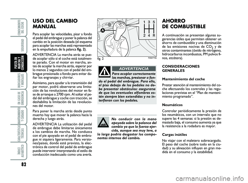 Abarth 500 2012  Manual de Empleo y Cuidado (in Spanish) USO DEL CAMBIO
MANUAL
Para acoplar las velocidades, pisar a fondo
el pedal del embrague y poner la palanca del
cambio en la posición deseada (el esquema
para acoplar las marchas está representado
en