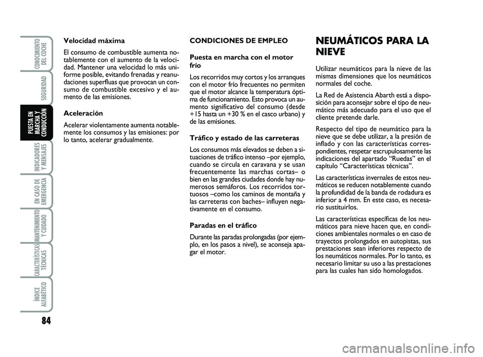Abarth 500 2012  Manual de Empleo y Cuidado (in Spanish) CONDICIONES DE EMPLEO
Puesta en marcha con el motor
frío
Los recorridos muy cortos y los arranques
con el motor frío frecuentes no permiten
que el motor alcance la temperatura ópti-
ma de funcionam
