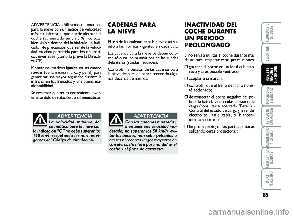 Abarth 500 2012  Manual de Empleo y Cuidado (in Spanish) ADVERTENCIA Utilizando neumáticos
para la nieve con un índice de velocidad
máxima inferior al que puede alcanzar el
coche (aumentado en un 5 %), colocar
bien visible dentro del habitáculo un indi-