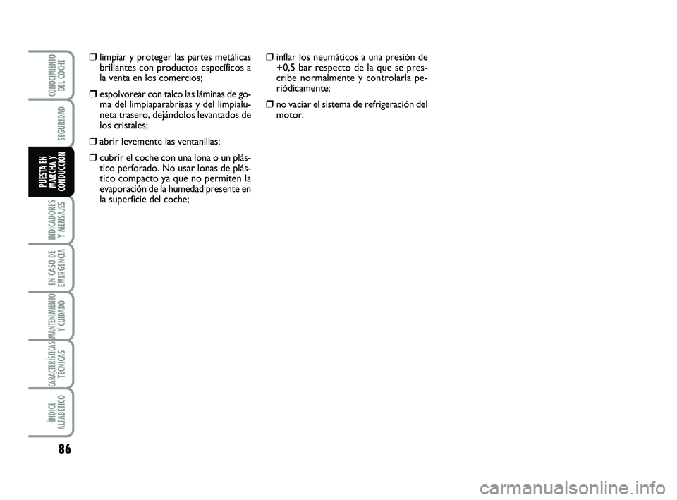 Abarth 500 2012  Manual de Empleo y Cuidado (in Spanish) 86
INDICADORES
Y MENSAJES
EN CASO DE
EMERGENCIA
MANTENIMIENTOY CUIDADO
CARACTERÍSTICASTÉCNICAS
ÍNDICE
ALFABÉTICO
CONOCIMIENTODEL COCHE
SEGURIDAD
PUESTA EN
MARCHA Y
CONDUCCIÓN
❒inflar los neumá