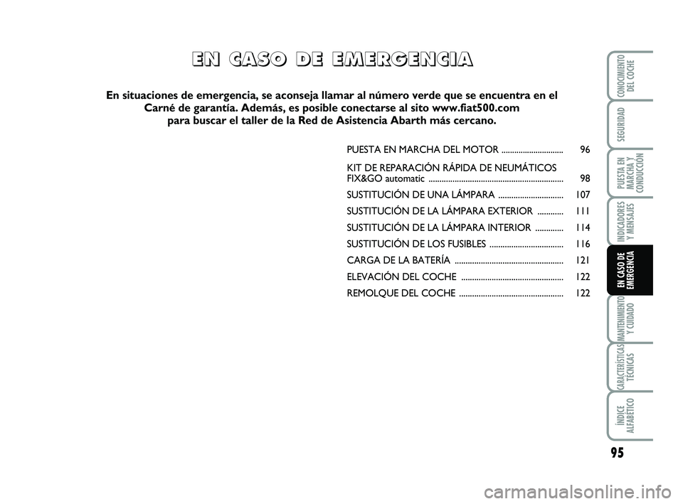 Abarth 500 2012 Manual de Empleo y Cuidado (in Spanish) 95
INDICADORES
Y MENSAJES
MANTENIMIENTOY CUIDADO
CARACTERÍSTICASTÉCNICAS
ÍNDICE
ALFABÉTICO
CONOCIMIENTODEL COCHE
SEGURIDAD
PUESTA EN
MARCHA Y
CONDUCCIÓN
EN CASO DE
EMERGENCIA
PUESTA EN MARCHA DEL Abarth 500 2012 Manual de Empleo y Cuidado (in Spanish) 95
INDICADORES
Y MENSAJES
MANTENIMIENTOY CUIDADO
CARACTERÍSTICASTÉCNICAS
ÍNDICE
ALFABÉTICO
CONOCIMIENTODEL COCHE
SEGURIDAD
PUESTA EN
MARCHA Y
CONDUCCIÓN
EN CASO DE
EMERGENCIA
PUESTA EN MARCHA DEL