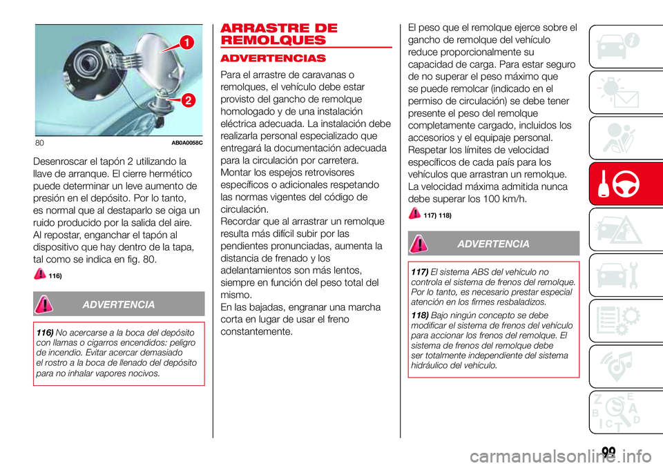 Abarth 500 2017  Manual de Empleo y Cuidado (in Spanish) Desenroscar el tapón 2 utilizando la
llave de arranque. El cierre hermético
puede determinar un leve aumento de
presión en el depósito. Por lo tanto,
es normal que al destaparlo se oiga un
ruido p