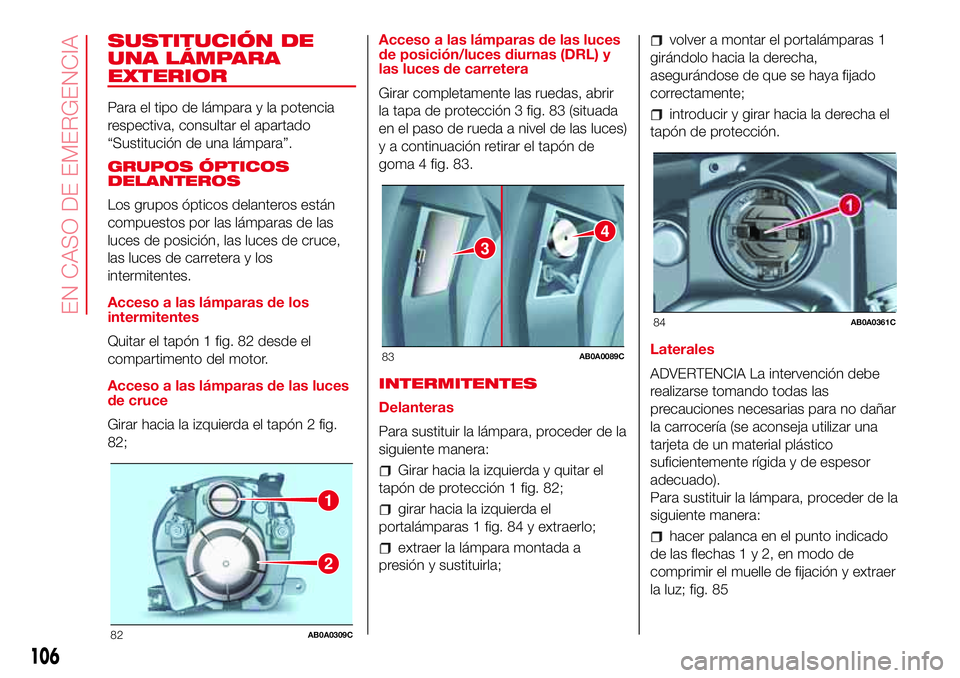 Abarth 500 2017  Manual de Empleo y Cuidado (in Spanish) SUSTITUCIÓN DE
UNA LÁMPARA
EXTERIOR
Para el tipo de lámpara y la potencia
respectiva, consultar el apartado
“Sustitución de una lámpara”.
GRUPOS ÓPTICOS
DELANTEROS
Los grupos ópticos delant