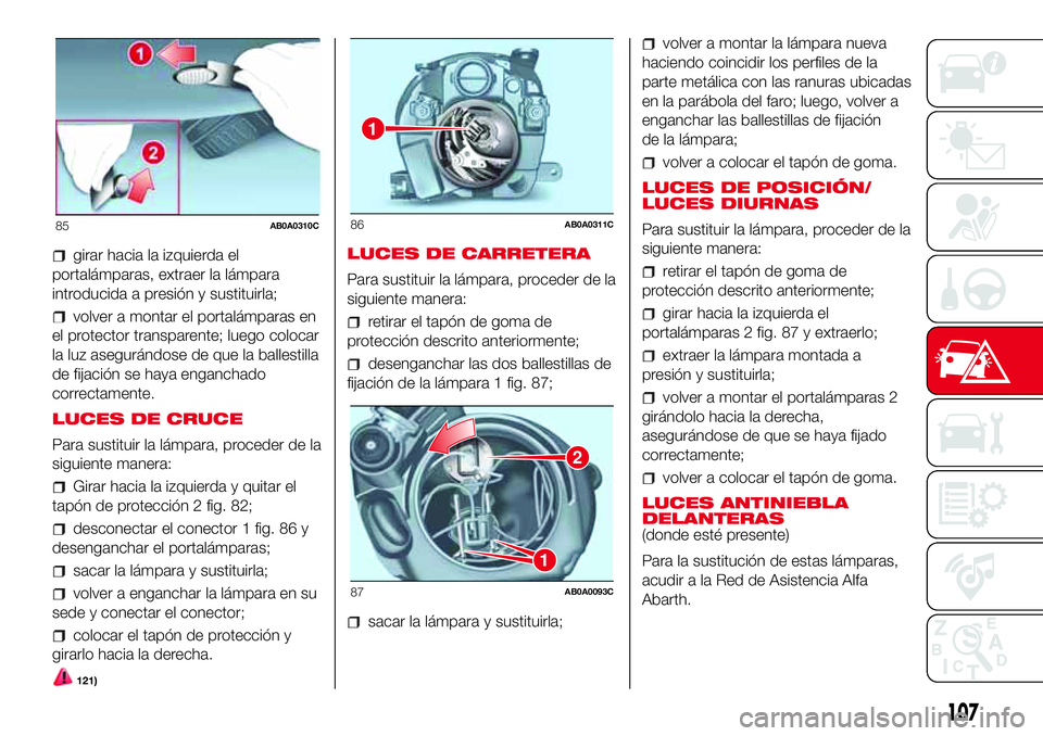 Abarth 500 2017  Manual de Empleo y Cuidado (in Spanish) girar hacia la izquierda el
portalámparas, extraer la lámpara
introducida a presión y sustituirla;
volver a montar el portalámparas en
el protector transparente; luego colocar
la luz asegurándose