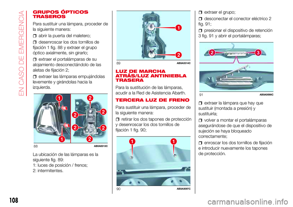 Abarth 500 2017  Manual de Empleo y Cuidado (in Spanish) GRUPOS ÓPTICOS
TRASEROS
Para sustituir una lámpara, proceder de
la siguiente manera:
abrir la puerta del maletero;
desenroscar los dos tornillos de
fijación 1 fig. 88 y extraer el grupo
óptico axi