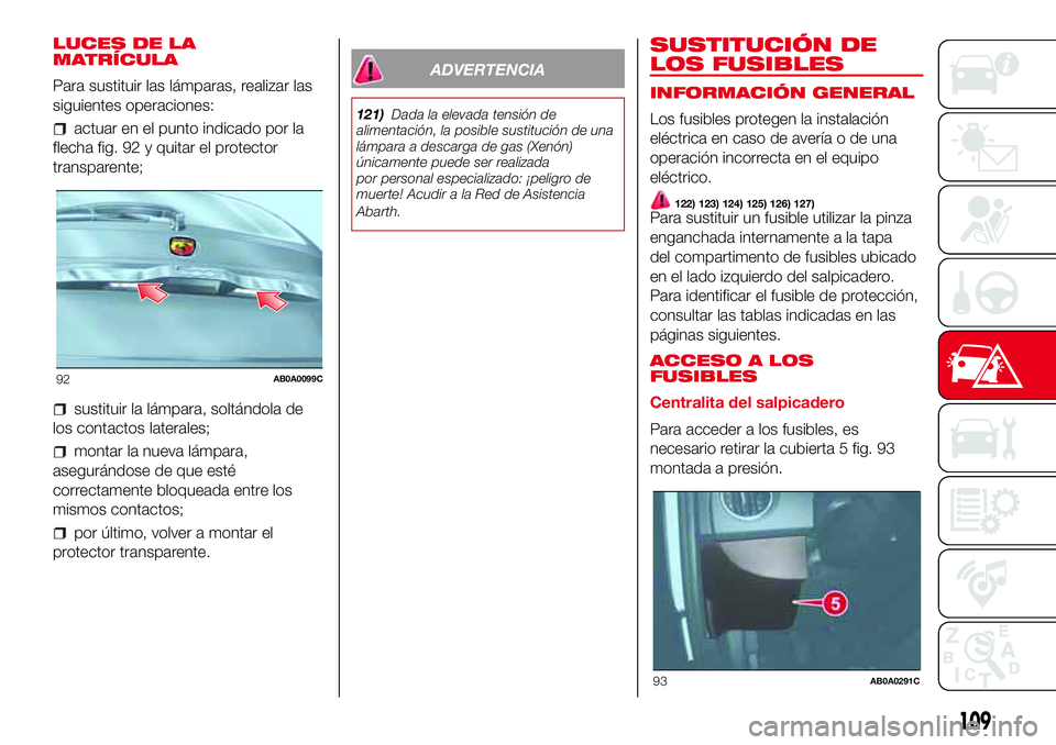 Abarth 500 2017  Manual de Empleo y Cuidado (in Spanish) LUCES DE LA
MATRÍCULA
Para sustituir las lámparas, realizar las
siguientes operaciones:
actuar en el punto indicado por la
flecha fig. 92 y quitar el protector
transparente;
sustituir la lámpara, s