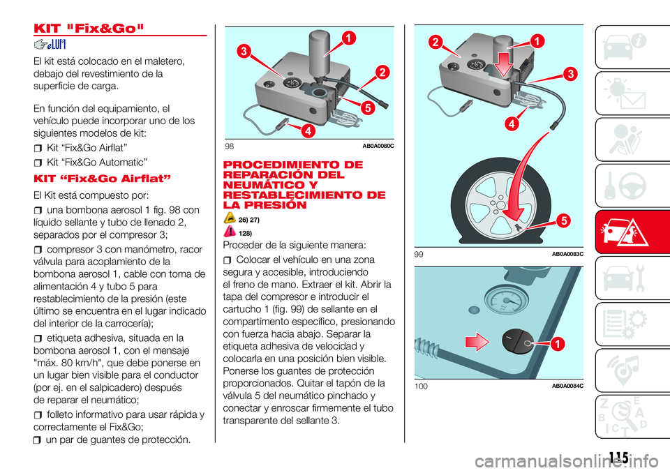 Abarth 500 2017  Manual de Empleo y Cuidado (in Spanish) KIT "Fix&Go"
El kit está colocado en el maletero,
debajo del revestimiento de la
superficie de carga.
En función del equipamiento, el
vehículo puede incorporar uno de los
siguientes modelos