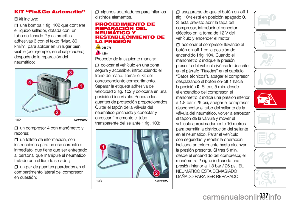 Abarth 500 2017  Manual de Empleo y Cuidado (in Spanish) KIT “Fix&Go Automatic”
El kit incluye:
una bomba 1 fig. 102 que contiene
el líquido sellador, dotada con: un
tubo de llenado 2 y estampillas
adhesivas 3 con el texto “Máx. 80
km/h", para a