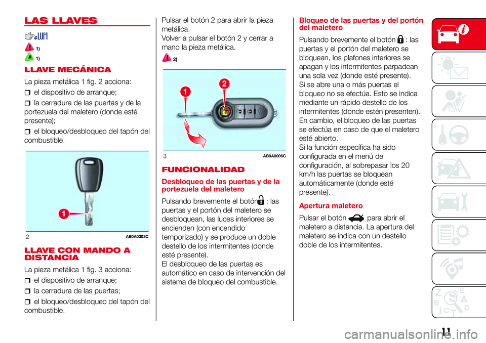 Abarth 500 2017 Manual de Empleo y Cuidado (in Spanish) LAS LLAVES
1)
1)
LLAVE MECÁNICA
La pieza metálica 1 fig. 2 acciona:
el dispositivo de arranque;
la cerradura de las puertas y de la
portezuela del maletero (donde esté
presente);
el bloqueo/desbloq Abarth 500 2017 Manual de Empleo y Cuidado (in Spanish) LAS LLAVES
1)
1)
LLAVE MECÁNICA
La pieza metálica 1 fig. 2 acciona:
el dispositivo de arranque;
la cerradura de las puertas y de la
portezuela del maletero (donde esté
presente);
el bloqueo/desbloq