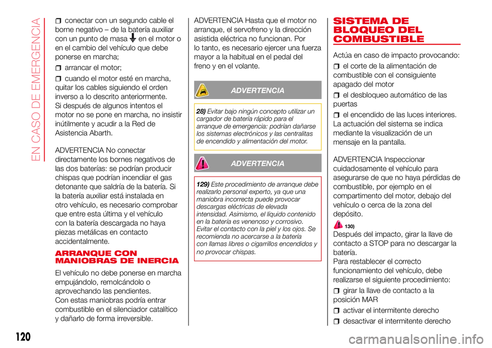 Abarth 500 2017  Manual de Empleo y Cuidado (in Spanish) conectar con un segundo cable el
borne negativo – de la batería auxiliar
con un punto de masa
en el motor o
en el cambio del vehículo que debe
ponerse en marcha;
arrancar el motor;
cuando el motor