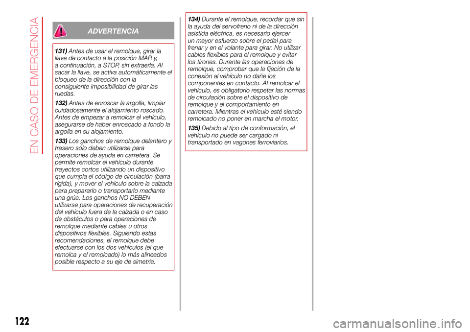Abarth 500 2017  Manual de Empleo y Cuidado (in Spanish) ADVERTENCIA
131)Antes de usar el remolque, girar la
llave de contacto a la posición MAR y,
a continuación, a STOP, sin extraerla. Al
sacar la llave, se activa automáticamente el
bloqueo de la direc