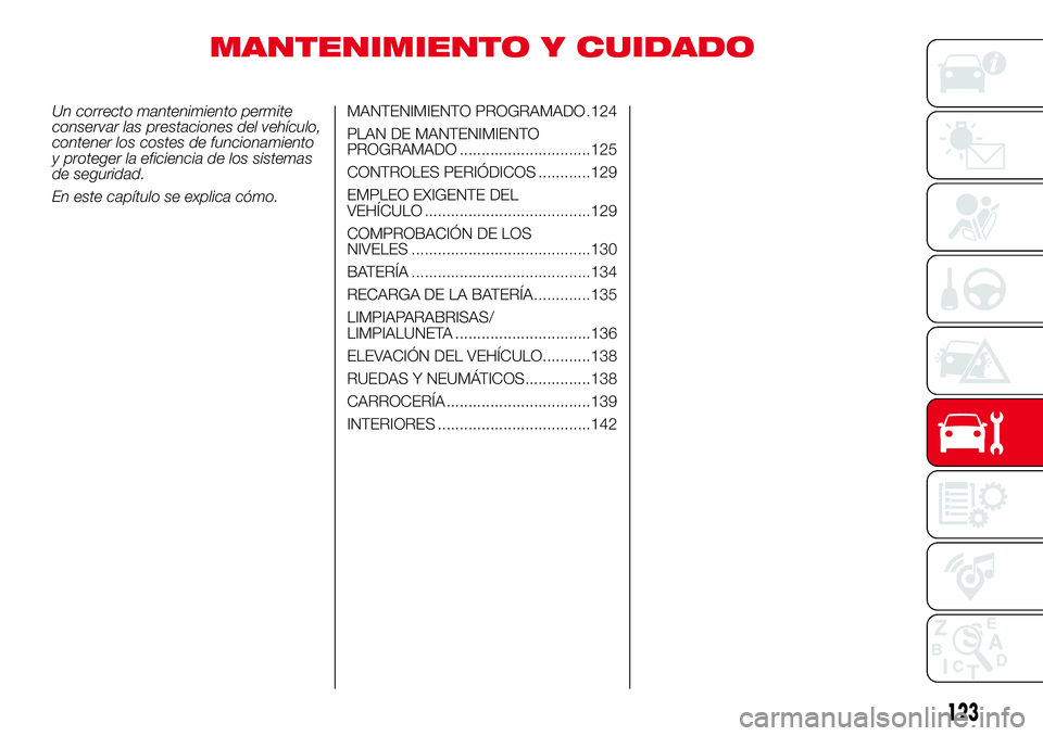 Abarth 500 2017  Manual de Empleo y Cuidado (in Spanish) MANTENIMIENTO Y CUIDADO
Un correcto mantenimiento permite
conservar las prestaciones del vehículo,
contener los costes de funcionamiento
y proteger la eficiencia de los sistemas
de seguridad.
En este