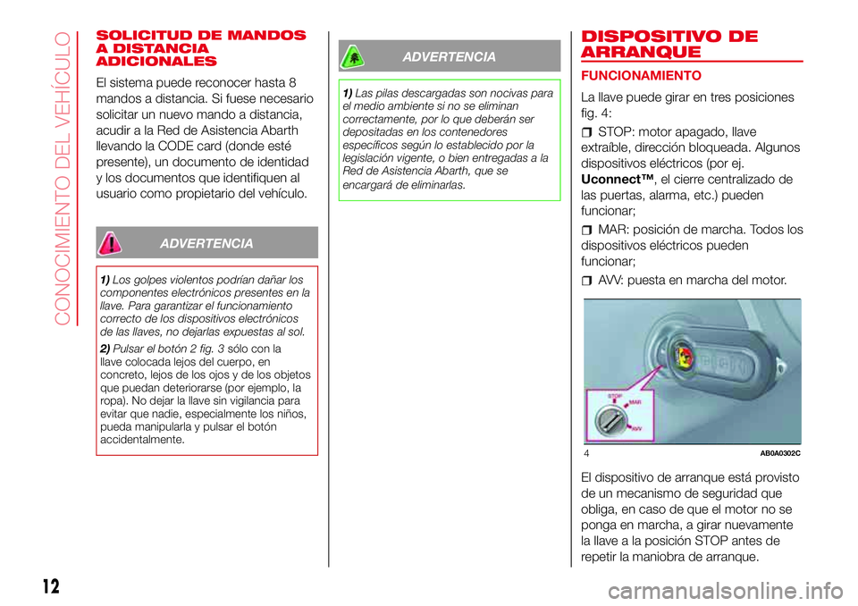 Abarth 500 2017 Manual de Empleo y Cuidado (in Spanish) SOLICITUD DE MANDOS
A DISTANCIA
ADICIONALES
El sistema puede reconocer hasta 8
mandos a distancia. Si fuese necesario
solicitar un nuevo mando a distancia,
acudir a la Red de Asistencia Abarth
llevand Abarth 500 2017 Manual de Empleo y Cuidado (in Spanish) SOLICITUD DE MANDOS
A DISTANCIA
ADICIONALES
El sistema puede reconocer hasta 8
mandos a distancia. Si fuese necesario
solicitar un nuevo mando a distancia,
acudir a la Red de Asistencia Abarth
llevand