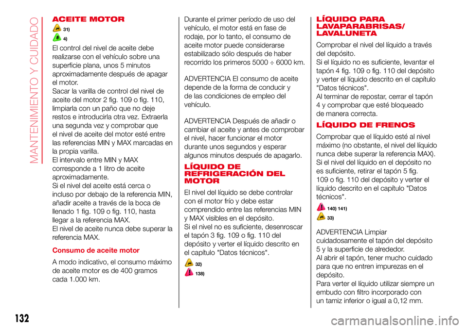 Abarth 500 2017  Manual de Empleo y Cuidado (in Spanish) ACEITE MOTOR
31)
4)
El control del nivel de aceite debe
realizarse con el vehículo sobre una
superficie plana, unos 5 minutos
aproximadamente después de apagar
el motor.
Sacar la varilla de control 