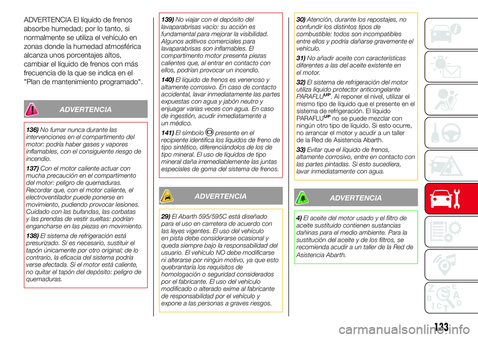 Abarth 500 2017  Manual de Empleo y Cuidado (in Spanish) ADVERTENCIA El líquido de frenos
absorbe humedad; por lo tanto, si
normalmente se utiliza el vehículo en
zonas donde la humedad atmosférica
alcanza unos porcentajes altos,
cambiar el líquido de fr