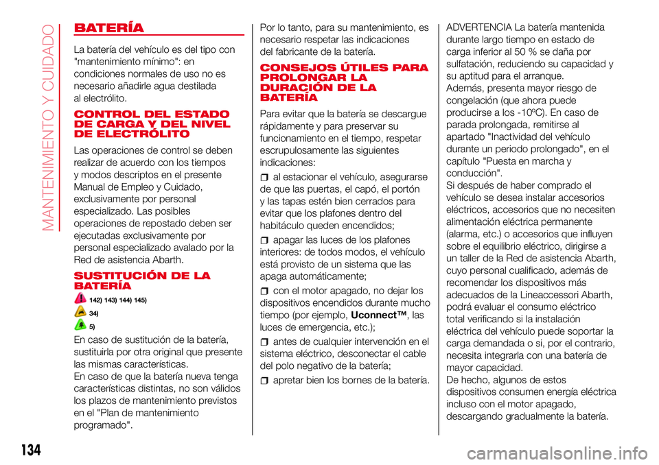 Abarth 500 2017  Manual de Empleo y Cuidado (in Spanish) BATERÍA
La batería del vehículo es del tipo con
"mantenimiento mínimo": en
condiciones normales de uso no es
necesario añadirle agua destilada
al electrólito.
CONTROL DEL ESTADO
DE CARGA