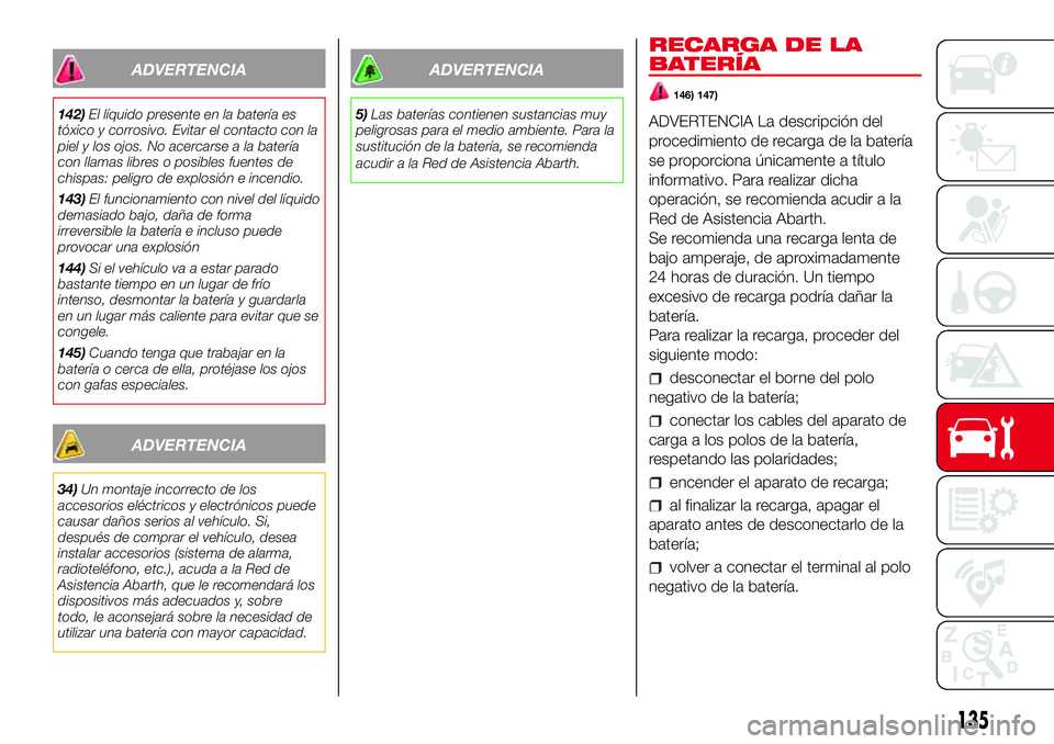 Abarth 500 2017  Manual de Empleo y Cuidado (in Spanish) ADVERTENCIA
142)El líquido presente en la batería es
tóxico y corrosivo. Evitar el contacto con la
piel y los ojos. No acercarse a la batería
con llamas libres o posibles fuentes de
chispas: pelig