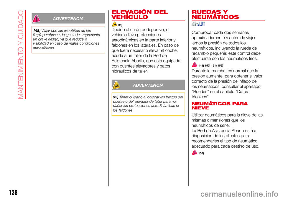 Abarth 500 2017  Manual de Empleo y Cuidado (in Spanish) ADVERTENCIA
148)Viajar con las escobillas de los
limpiaparabrisas desgastadas representa
un grave riesgo, ya que reduce la
visibilidad en caso de malas condiciones
atmosféricas.
ELEVACIÓN DEL
VEHÍC