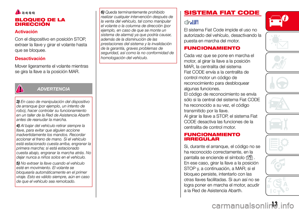 Abarth 500 2017 Manual de Empleo y Cuidado (in Spanish) 3) 4) 5) 6)
BLOQUEO DE LA
DIRECCIÓN
Activación
Con el dispositivo en posición STOP,
extraer la llave y girar el volante hasta
que se bloquee.
Desactivación
Mover ligeramente el volante mientras
se Abarth 500 2017 Manual de Empleo y Cuidado (in Spanish) 3) 4) 5) 6)
BLOQUEO DE LA
DIRECCIÓN
Activación
Con el dispositivo en posición STOP,
extraer la llave y girar el volante hasta
que se bloquee.
Desactivación
Mover ligeramente el volante mientras
se