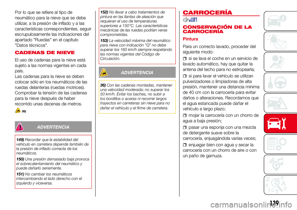 Abarth 500 2017  Manual de Empleo y Cuidado (in Spanish) Por lo que se refiere al tipo de
neumático para la nieve que se debe
utilizar, a la presión de infladoyalas
características correspondientes, seguir
escrupulosamente las indicaciones del
apartado &