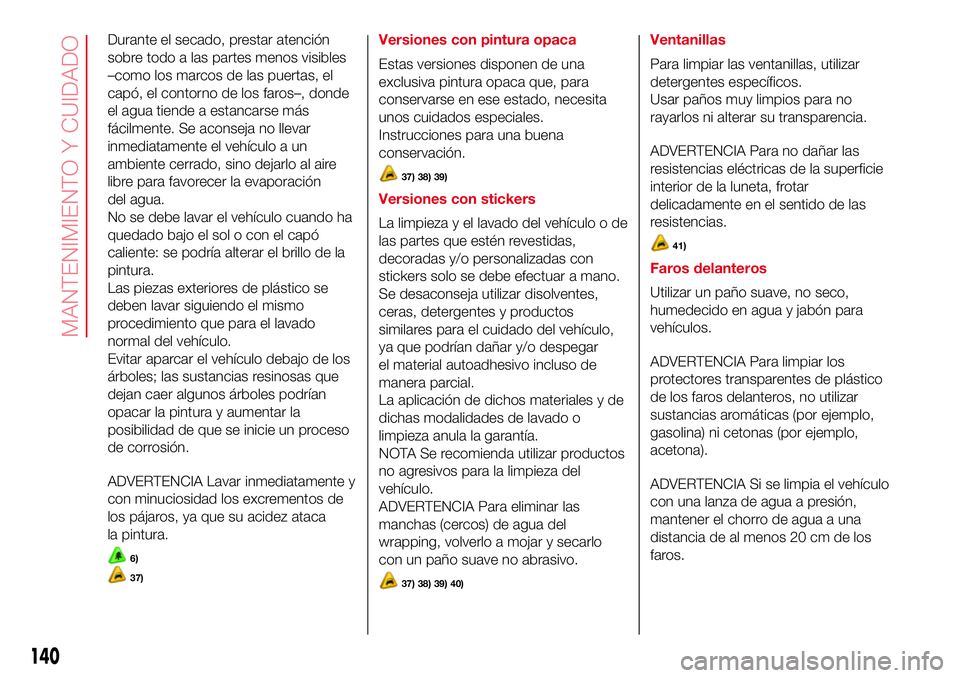 Abarth 500 2017  Manual de Empleo y Cuidado (in Spanish) Durante el secado, prestar atención
sobre todo a las partes menos visibles
–como los marcos de las puertas, el
capó, el contorno de los faros–, donde
el agua tiende a estancarse más
fácilmente