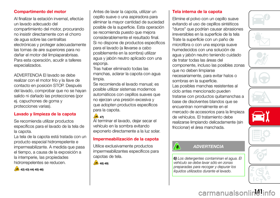Abarth 500 2017  Manual de Empleo y Cuidado (in Spanish) Compartimento del motor
Al finalizar la estación invernal, efectúe
un lavado adecuado del
compartimiento del motor, procurando
no insistir directamente con el chorro
de agua sobre las centralitas
el