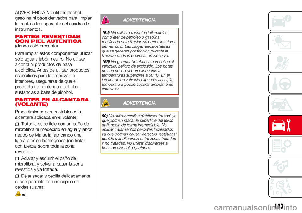 Abarth 500 2017  Manual de Empleo y Cuidado (in Spanish) ADVERTENCIA No utilizar alcohol,
gasolina ni otros derivados para limpiar
la pantalla transparente del cuadro de
instrumentos.
PARTES REVESTIDAS
CON PIEL AUTÉNTICA
(donde esté presente)
Para limpiar
