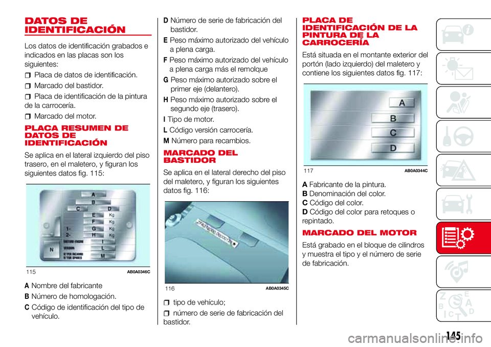 Abarth 500 2017  Manual de Empleo y Cuidado (in Spanish) DATOS DE
IDENTIFICACIÓN
Los datos de identificación grabados e
indicados en las placas son los
siguientes:
Placa de datos de identificación.
Marcado del bastidor.
Placa de identificación de la pin