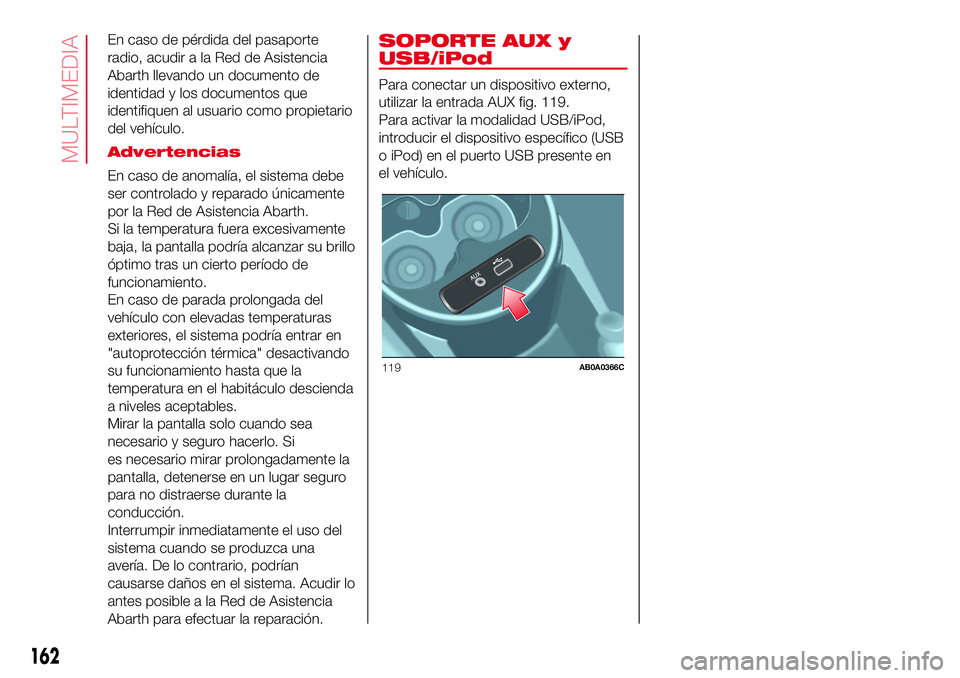 Abarth 500 2017  Manual de Empleo y Cuidado (in Spanish) En caso de pérdida del pasaporte
radio, acudir a la Red de Asistencia
Abarth llevando un documento de
identidad y los documentos que
identifiquen al usuario como propietario
del vehículo.
Advertenci