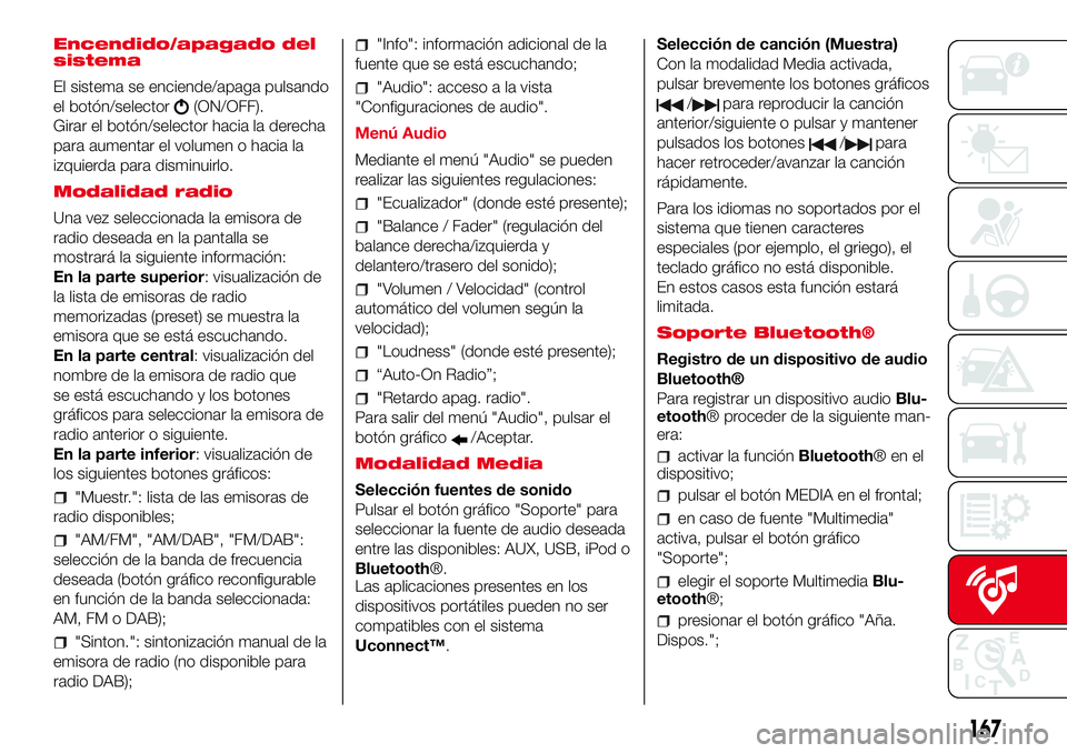 Abarth 500 2017  Manual de Empleo y Cuidado (in Spanish) Encendido/apagado del
sistema
El sistema se enciende/apaga pulsando
el botón/selector
(ON/OFF).
Girar el botón/selector hacia la derecha
para aumentar el volumen o hacia la
izquierda para disminuirl