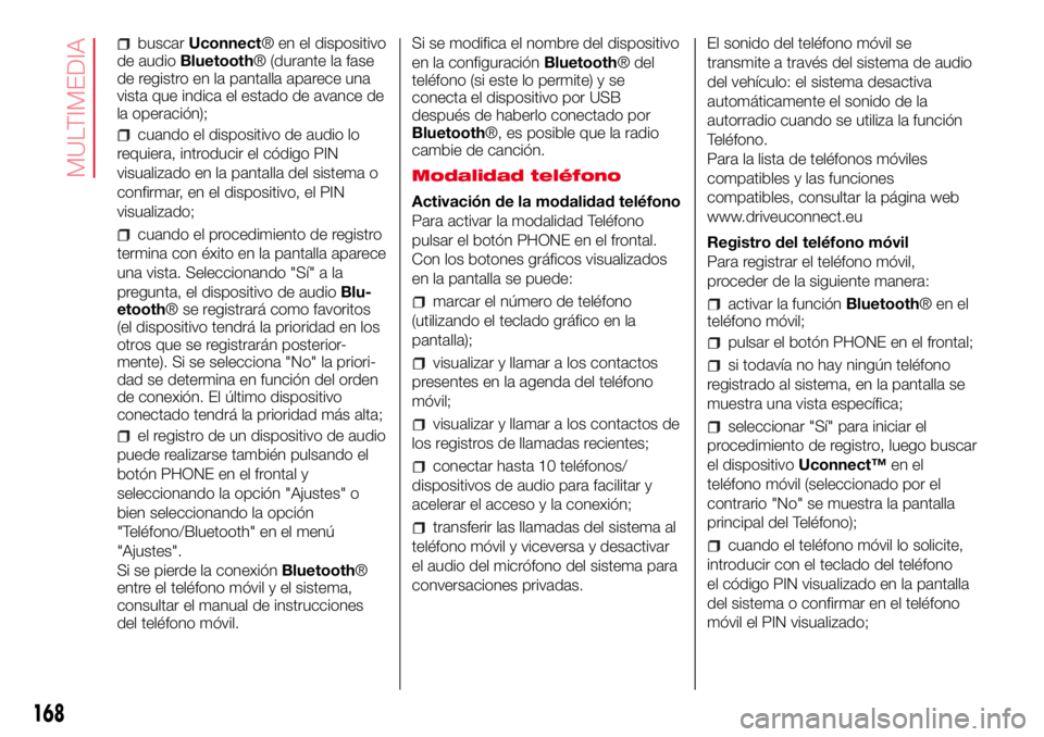 Abarth 500 2017  Manual de Empleo y Cuidado (in Spanish) buscarUconnect® en el dispositivo
de audioBluetooth® (durante la fase
de registro en la pantalla aparece una
vista que indica el estado de avance de
la operación);
cuando el dispositivo de audio lo