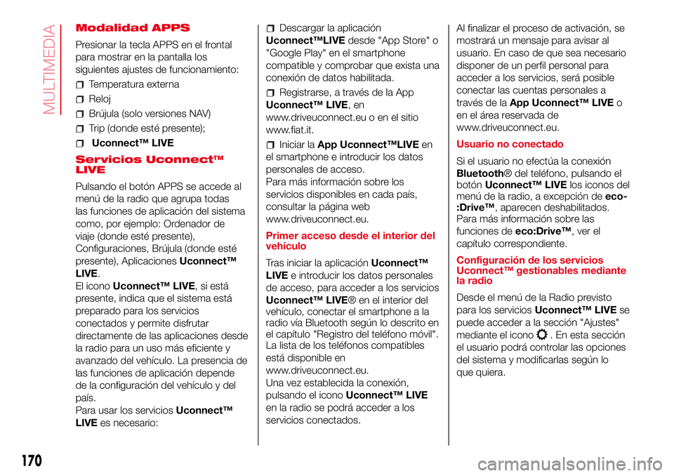 Abarth 500 2017  Manual de Empleo y Cuidado (in Spanish) Modalidad APPS
Presionar la tecla APPS en el frontal
para mostrar en la pantalla los
siguientes ajustes de funcionamiento:
Temperatura externa
Reloj
Brújula (solo versiones NAV)
Trip (donde esté pre