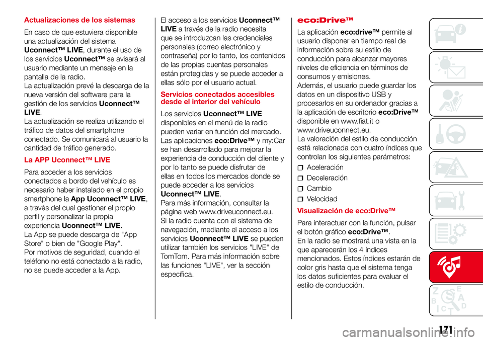 Abarth 500 2017  Manual de Empleo y Cuidado (in Spanish) Actualizaciones de los sistemas
En caso de que estuviera disponible
una actualización del sistema
Uconnect™ LIVE, durante el uso de
los serviciosUconnect™se avisará al
usuario mediante un mensaj